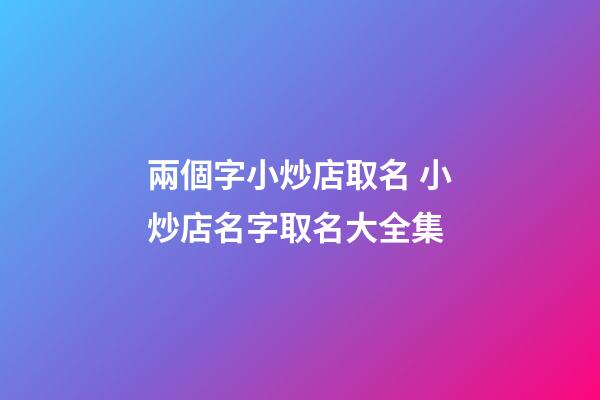 兩個字小炒店取名 小炒店名字取名大全集-第1張-店鋪起名-玄機派